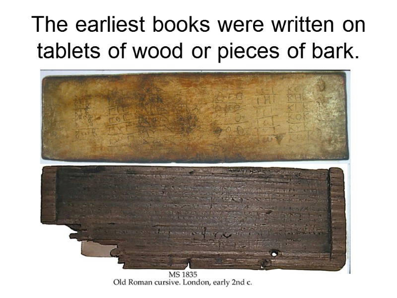 The earliest books were written on tablets of wood or pieces of bark.